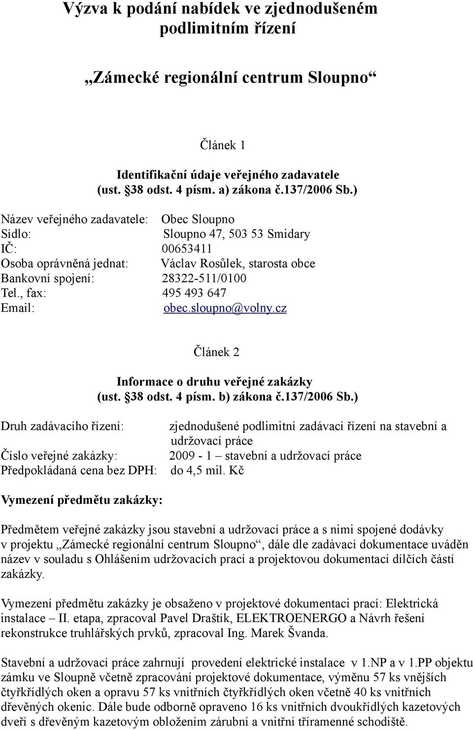 , fax: 495 493 647 Email: obec.sloupno@volny.cz Článek 2 Informace o druhu veřejné zakázky (ust. 38 odst. 4 písm. b) zákona č.137/2006 Sb.