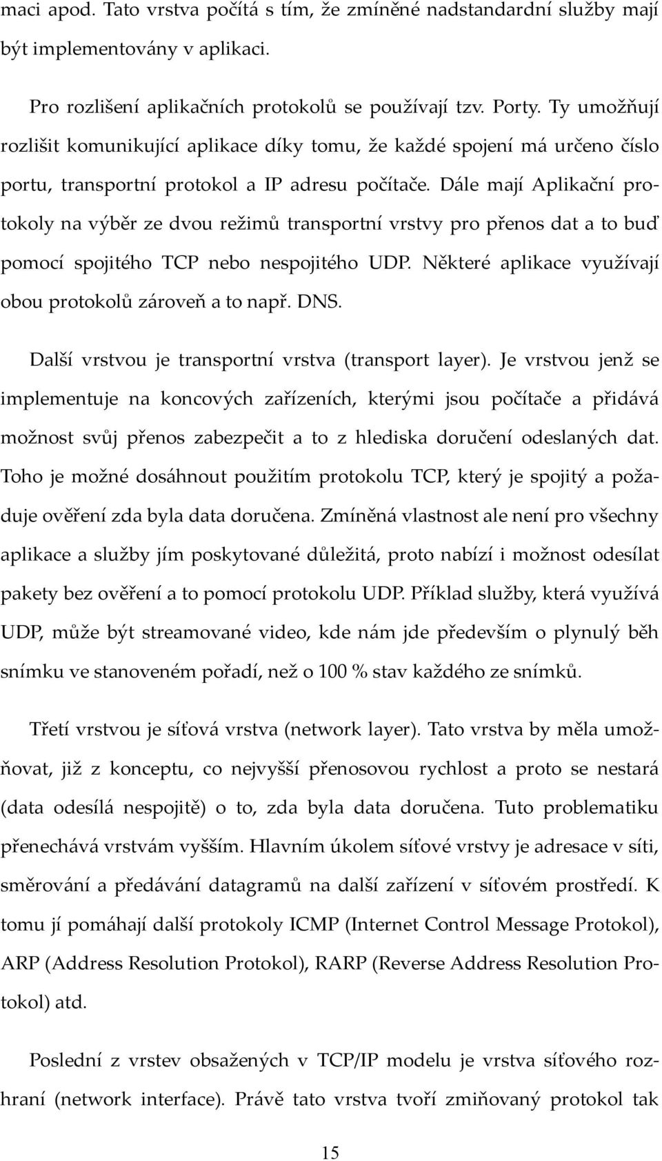 Dále mají Aplikační protokoly na výběr ze dvou režimů transportní vrstvy pro přenos dat a to buď pomocí spojitého TCP nebo nespojitého UDP. Některé aplikace využívají obou protokolů zároveň a to např.