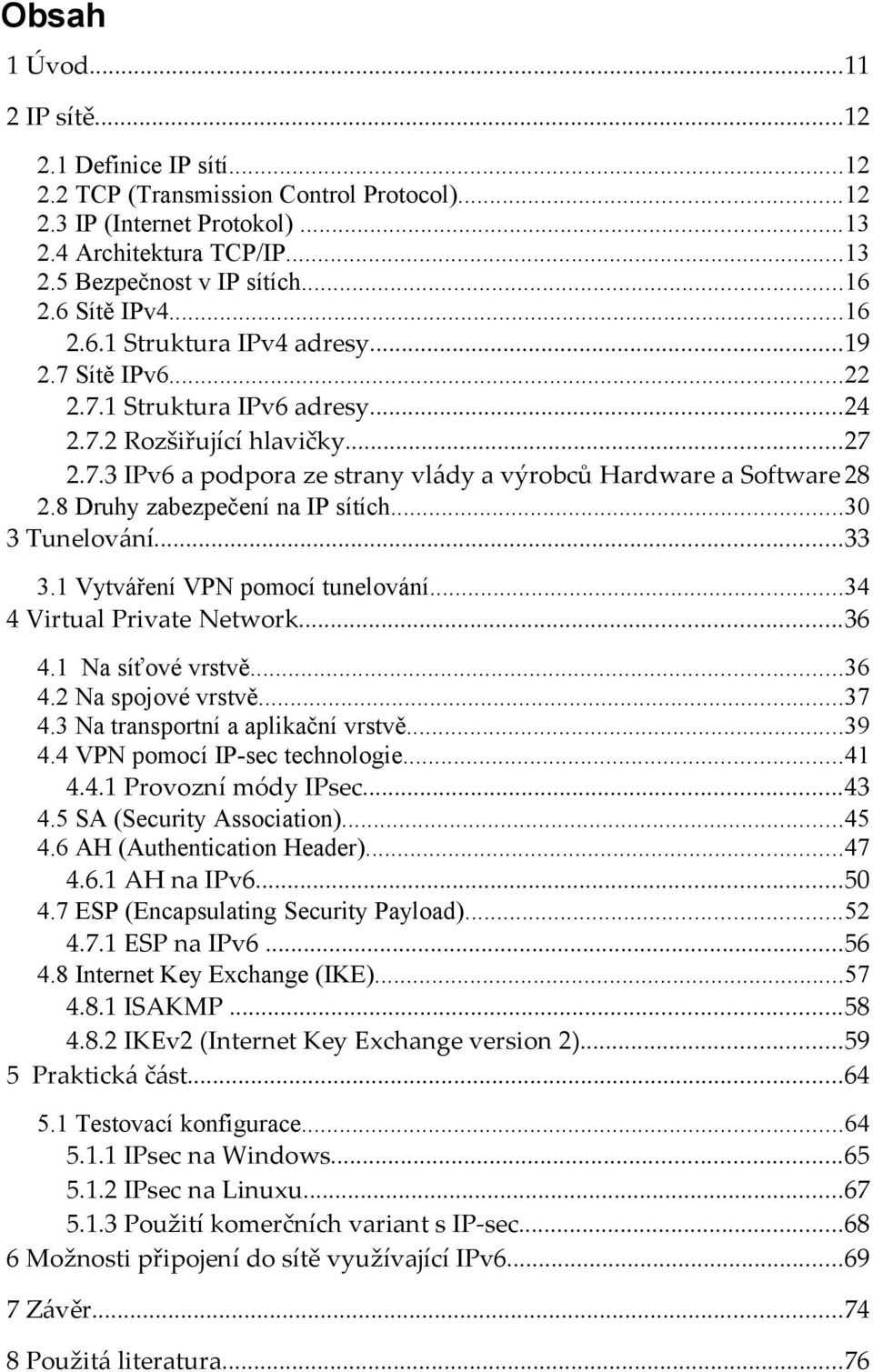 8 Druhy zabezpečení na IP sítích...30 3 Tunelování...33 3.1 Vytváření VPN pomocí tunelování...34 4 Virtual Private Network...36 4.1 Na síťové vrstvě...36 4.2 Na spojové vrstvě...37 4.