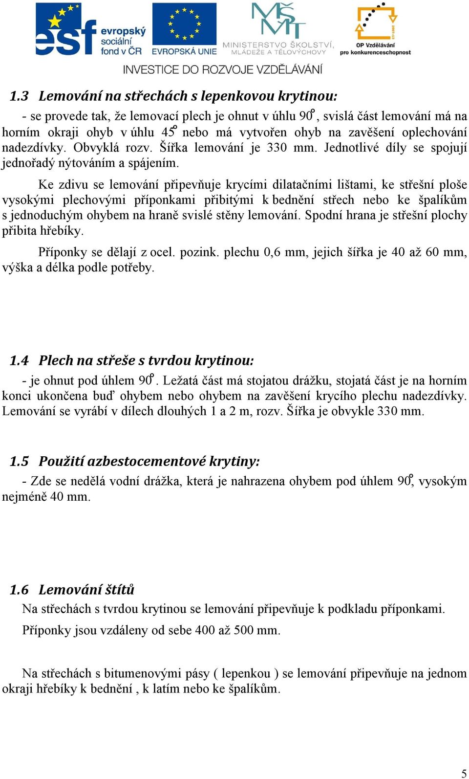 Ke zdivu se lemování připevňuje krycími dilatačními lištami, ke střešní ploše vysokými plechovými příponkami přibitými k bednění střech nebo ke špalíkům s jednoduchým ohybem na hraně svislé stěny