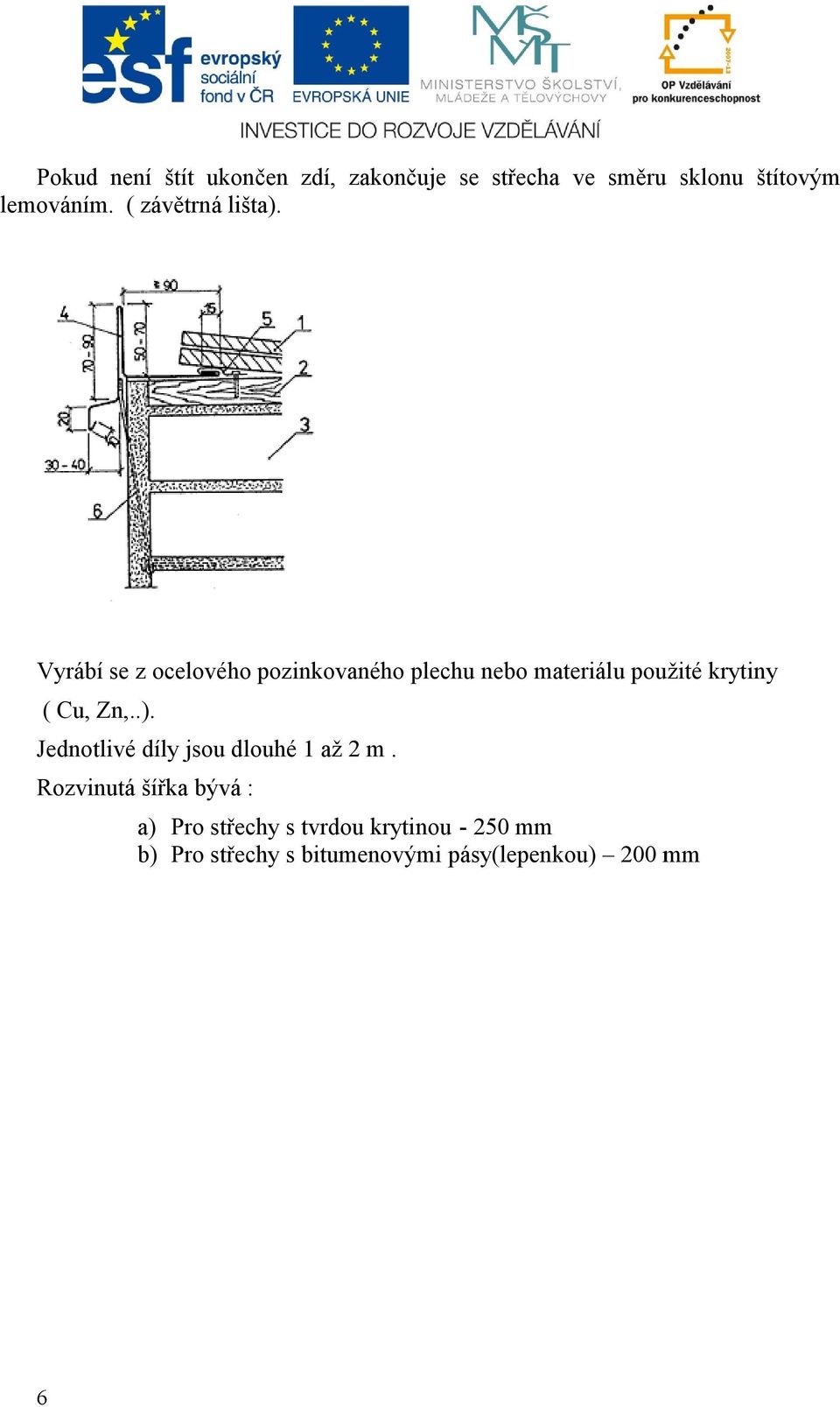 Vyrábí se z ocelového pozinkovaného plechu nebo materiálu použité krytiny ( Cu, Zn,..).