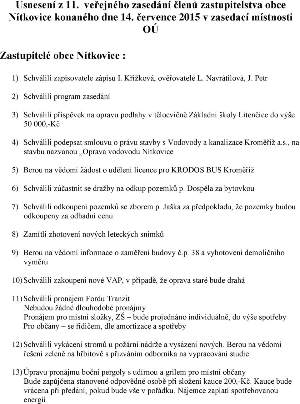 Petr 2) Schválili program zasedání 3) Schválili příspěvek na opravu podlahy v tělocvičně Základní školy Litenčice do výše 50 000,-Kč 4) Schválili podepsat smlouvu o právu stavby s Vodovody a