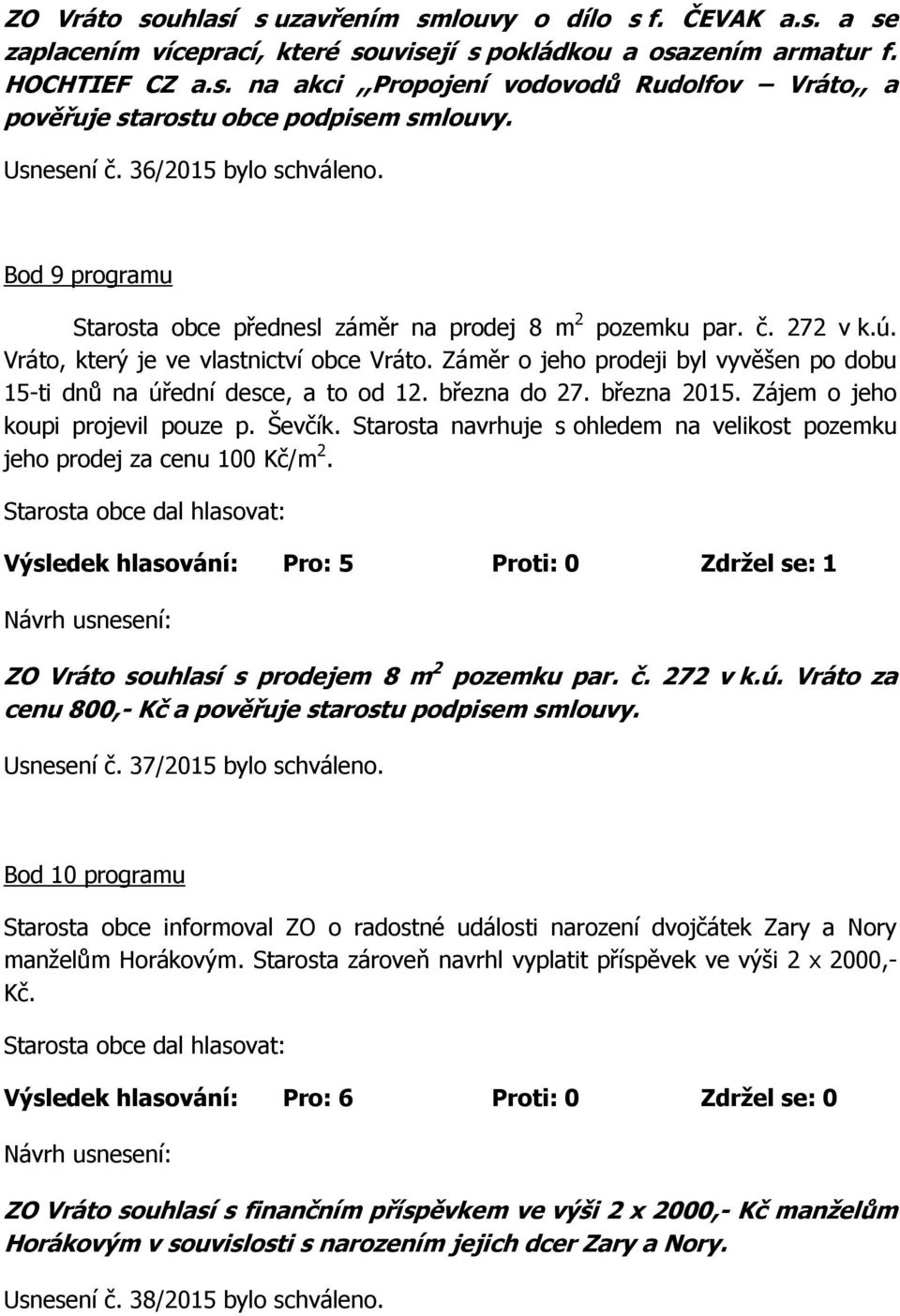 Záměr o jeho prodeji byl vyvěšen po dobu 15-ti dnů na úřední desce, a to od 12. března do 27. března 2015. Zájem o jeho koupi projevil pouze p. Ševčík.