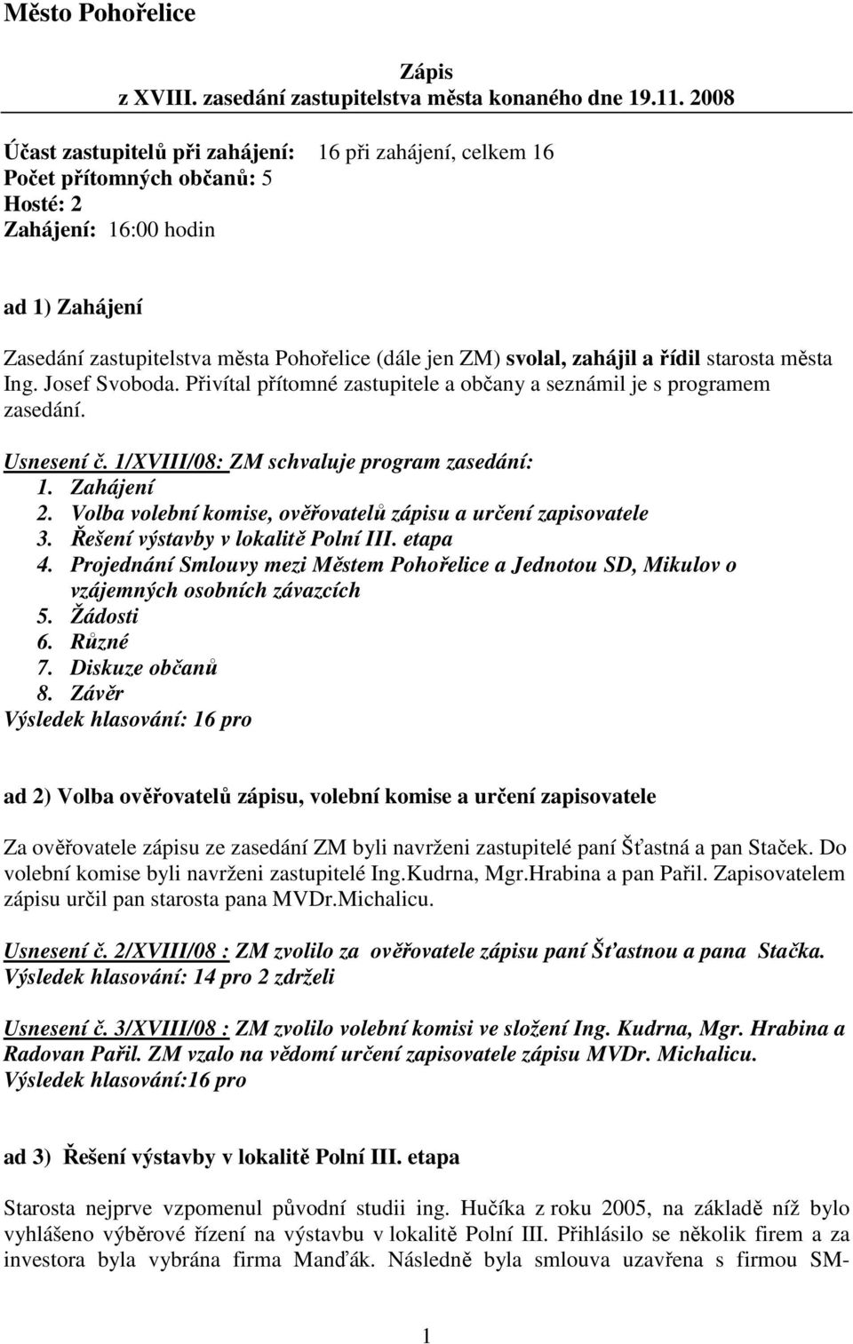 zahájil a řídil starosta města Ing. Josef Svoboda. Přivítal přítomné zastupitele a občany a seznámil je s programem zasedání. Usnesení č. 1/XVIII/08: ZM schvaluje program zasedání: 1. Zahájení 2.