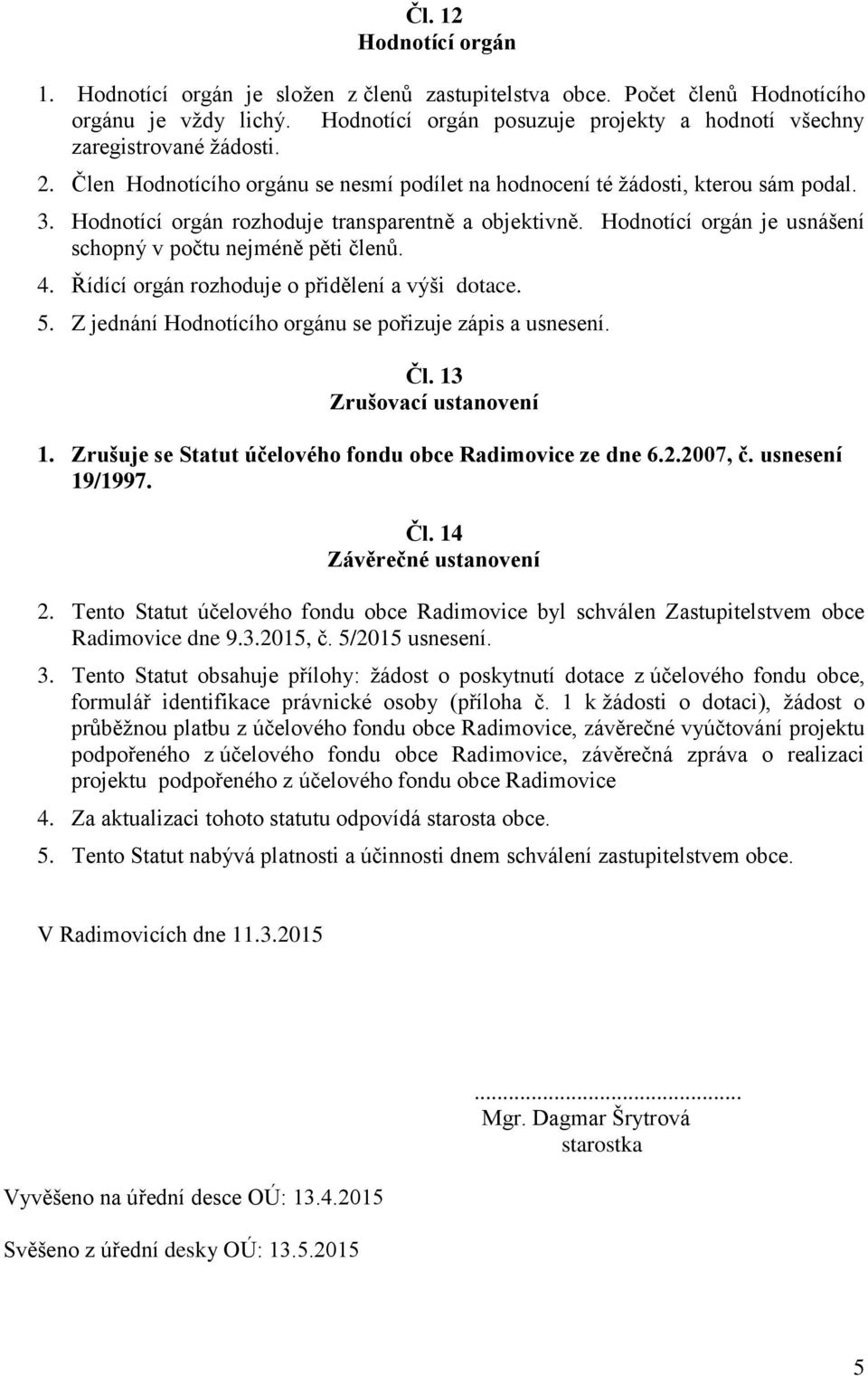 Hodnotící orgán rozhoduje transparentně a objektivně. Hodnotící orgán je usnášení schopný v počtu nejméně pěti členů. 4. Řídící orgán rozhoduje o přidělení a výši dotace. 5.