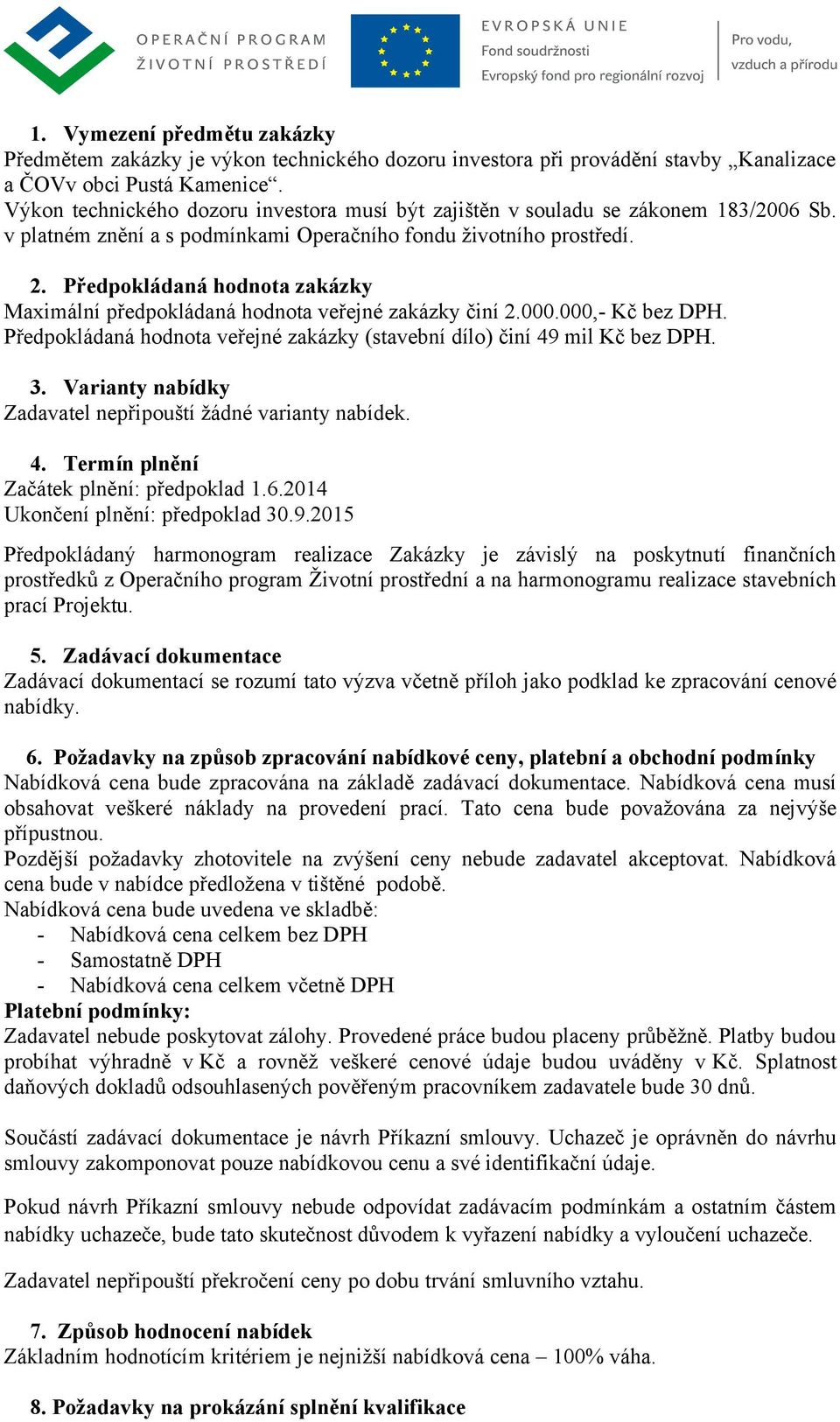 Předpokládaná hodnota zakázky Maximální předpokládaná hodnota veřejné zakázky činí 2.000.000,- Kč bez DPH. Předpokládaná hodnota veřejné zakázky (stavební dílo) činí 49 mil Kč bez DPH. 3.