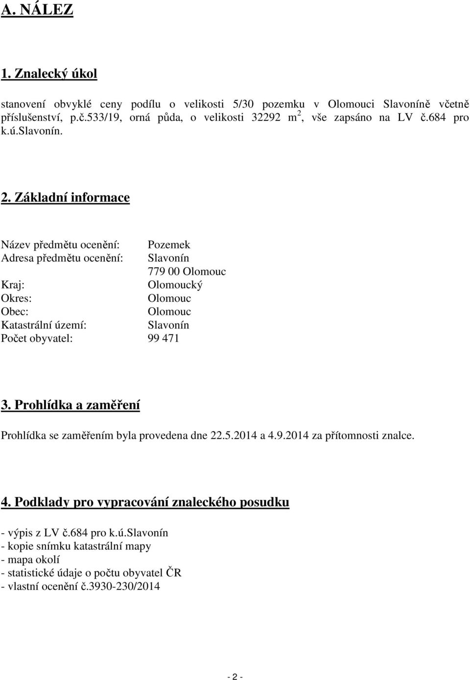 Základní informace Název předmětu ocenění: Pozemek Adresa předmětu ocenění: Slavonín 779 00 Olomouc Kraj: Olomoucký Okres: Olomouc Obec: Olomouc Katastrální území: Slavonín Počet