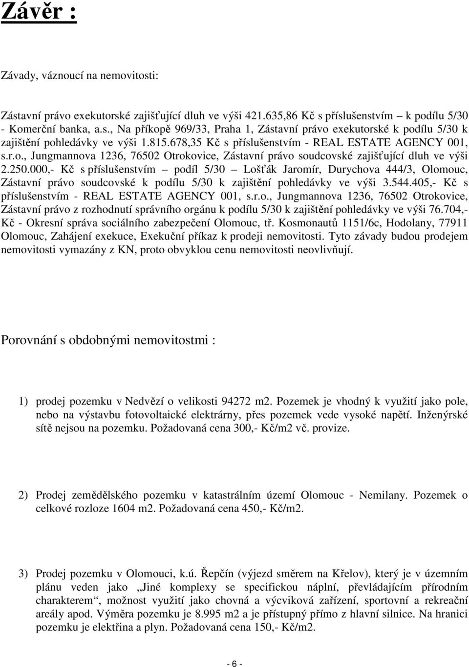 000,- Kč s příslušenstvím podíl 5/30 Lošťák Jaromír, Durychova 444/3, Olomouc, Zástavní právo soudcovské k podílu 5/30 k zajištění pohledávky ve výši 3.544.