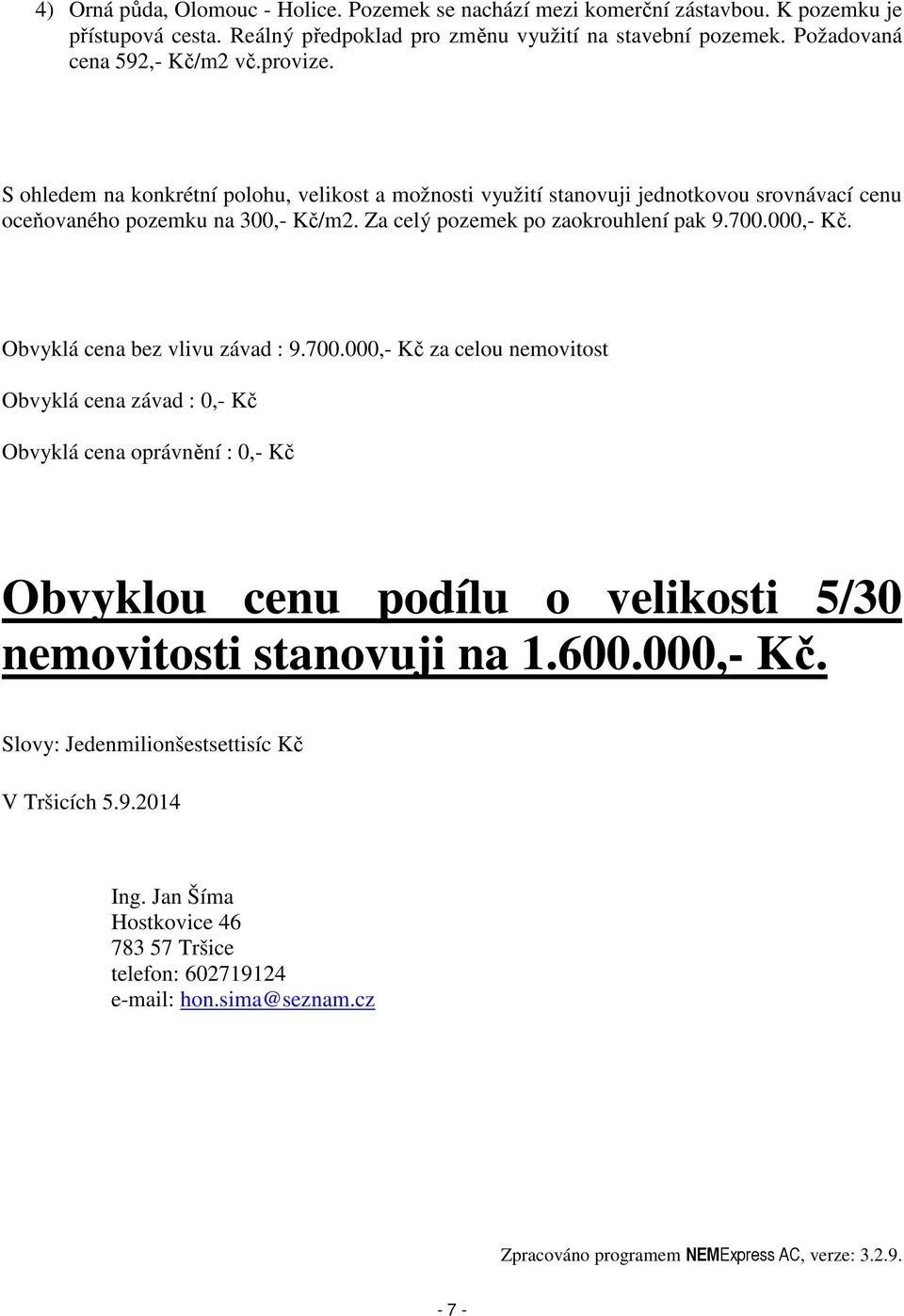 Obvyklá cena bez vlivu závad : 9.700.000,- Kč za celou nemovitost Obvyklá cena závad : 0,- Kč Obvyklá cena oprávnění : 0,- Kč Obvyklou cenu podílu o velikosti 5/30 nemovitosti stanovuji na 1.600.