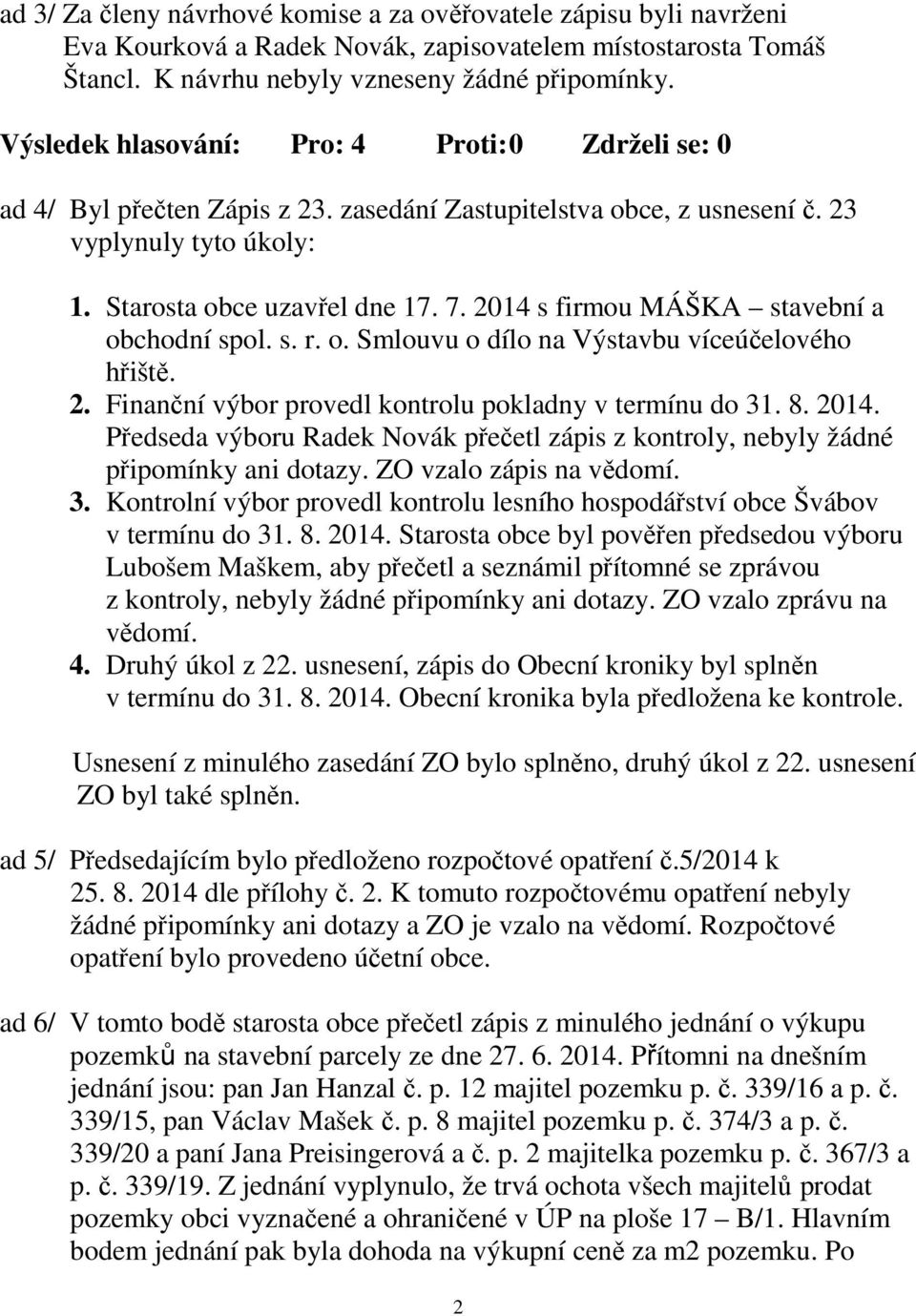 2. Finanční výbor provedl kontrolu pokladny v termínu do 31. 8. 2014. Předseda výboru Radek Novák přečetl zápis z kontroly, nebyly žádné připomínky ani dotazy. ZO vzalo zápis na vědomí. 3. Kontrolní výbor provedl kontrolu lesního hospodářství obce Švábov v termínu do 31.