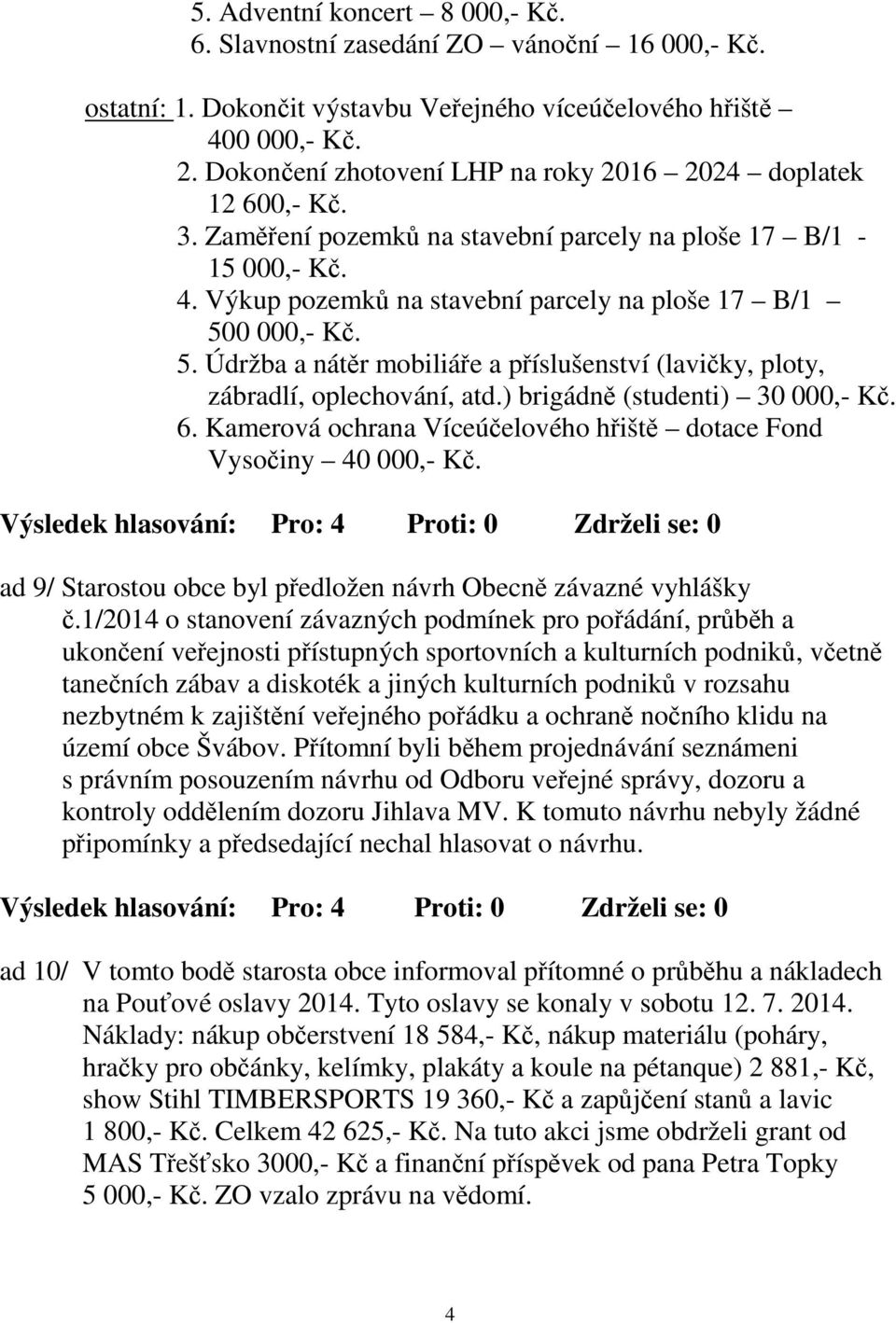 5. Údržba a nátěr mobiliáře a příslušenství (lavičky, ploty, zábradlí, oplechování, atd.) brigádně (studenti) 30 000,- Kč. 6. Kamerová ochrana Víceúčelového hřiště dotace Fond Vysočiny 40 000,- Kč.