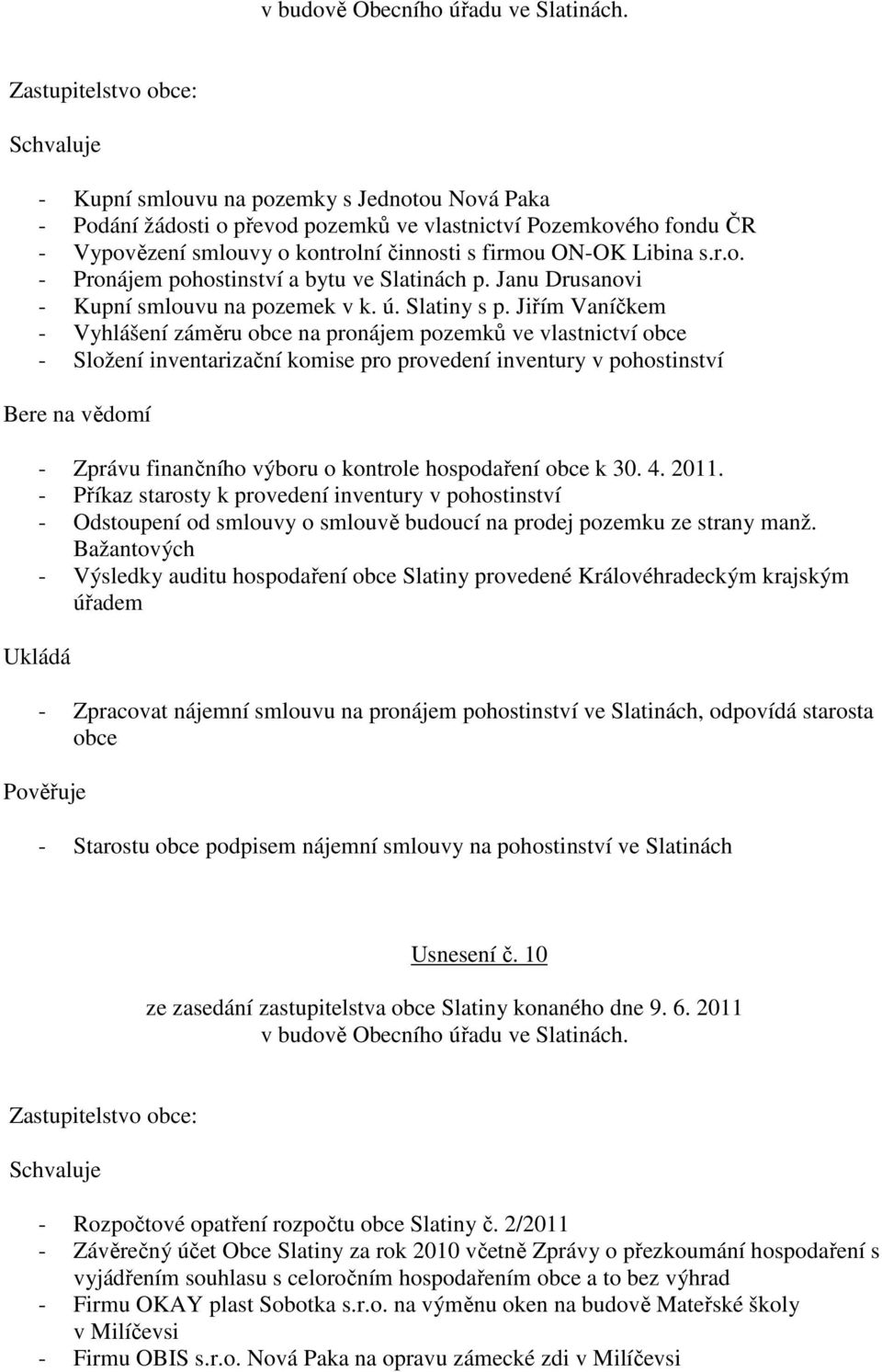 Jiřím Vaníčkem - Vyhlášení záměru obce na pronájem pozemků ve vlastnictví obce - Složení inventarizační komise pro provedení inventury v pohostinství Bere na vědomí - Zprávu finančního výboru o