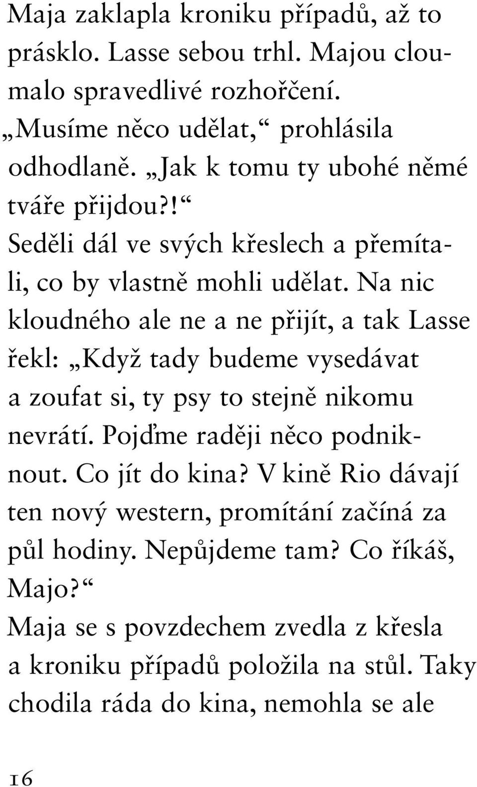 Na nic kloudného ale ne a ne přijít, a tak Lasse řekl: Když tady budeme vysedávat a zoufat si, ty psy to stejně nikomu nevrátí. Pojďme raději něco podniknout.