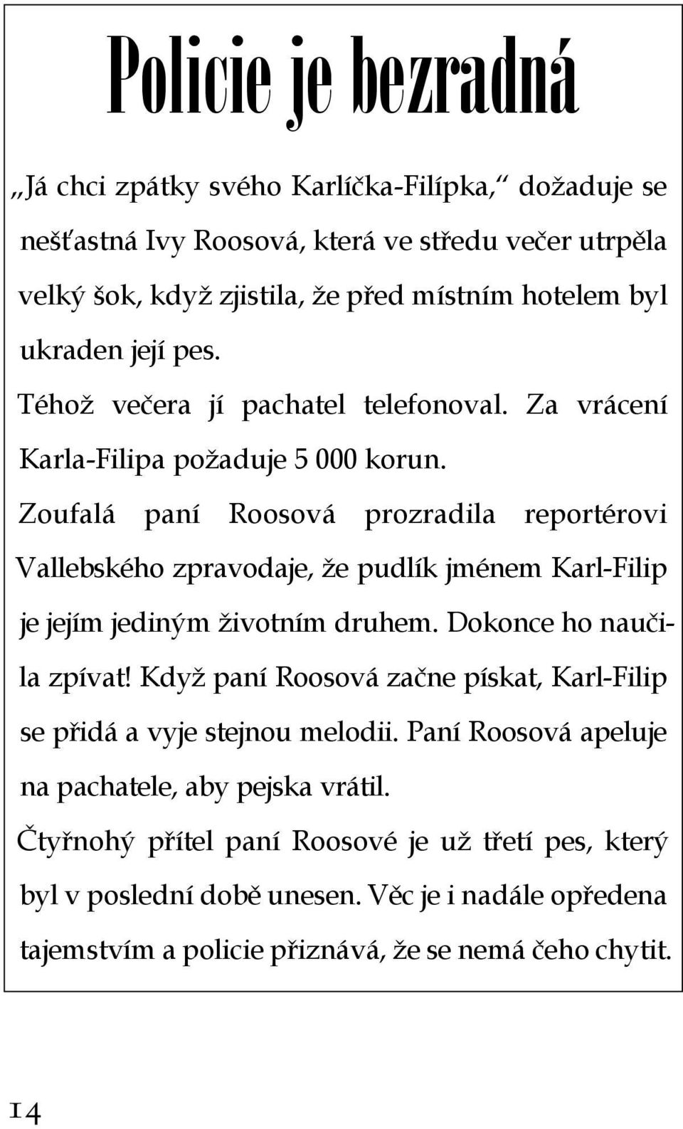 Zoufalá paní Roosová prozradila reportérovi Vallebského zpravodaje, že pudlík jménem Karl-Filip je jejím jediným životním druhem. Dokonce ho naučila zpívat!