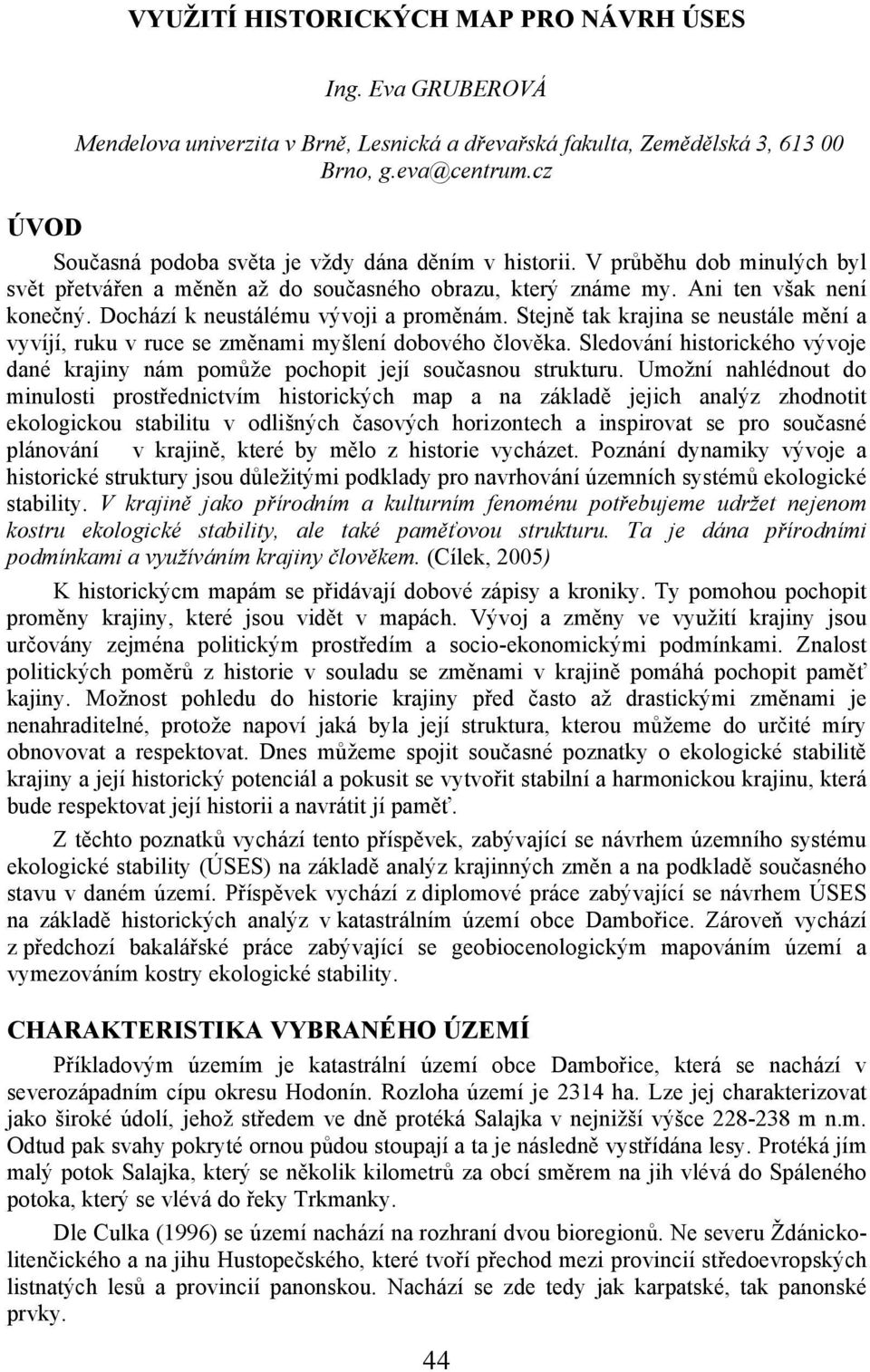 Dochází k neustálému vývoji a proměnám. Stejně tak krajina se neustále mění a vyvíjí, ruku v ruce se změnami myšlení dobového člověka.