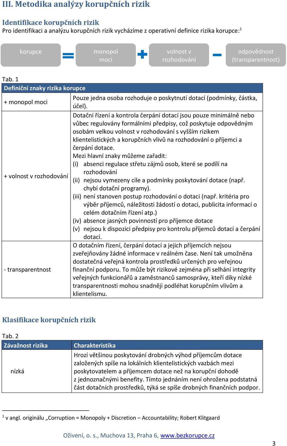 1 Definiční znaky rizika korupce + monopol moci + volnost v rozhodování - transparentnost Pouze jedna osoba rozhoduje o poskytnutí dotací (podmínky, částka, účel).