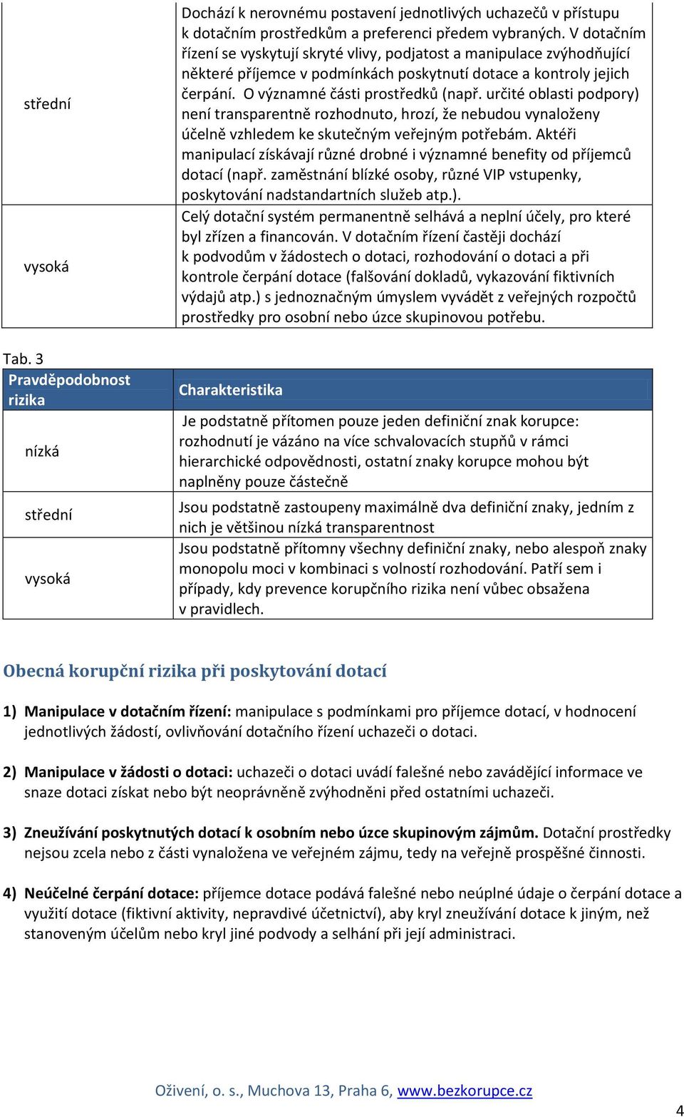 určité oblasti podpory) není transparentně rozhodnuto, hrozí, že nebudou vynaloženy účelně vzhledem ke skutečným veřejným potřebám.