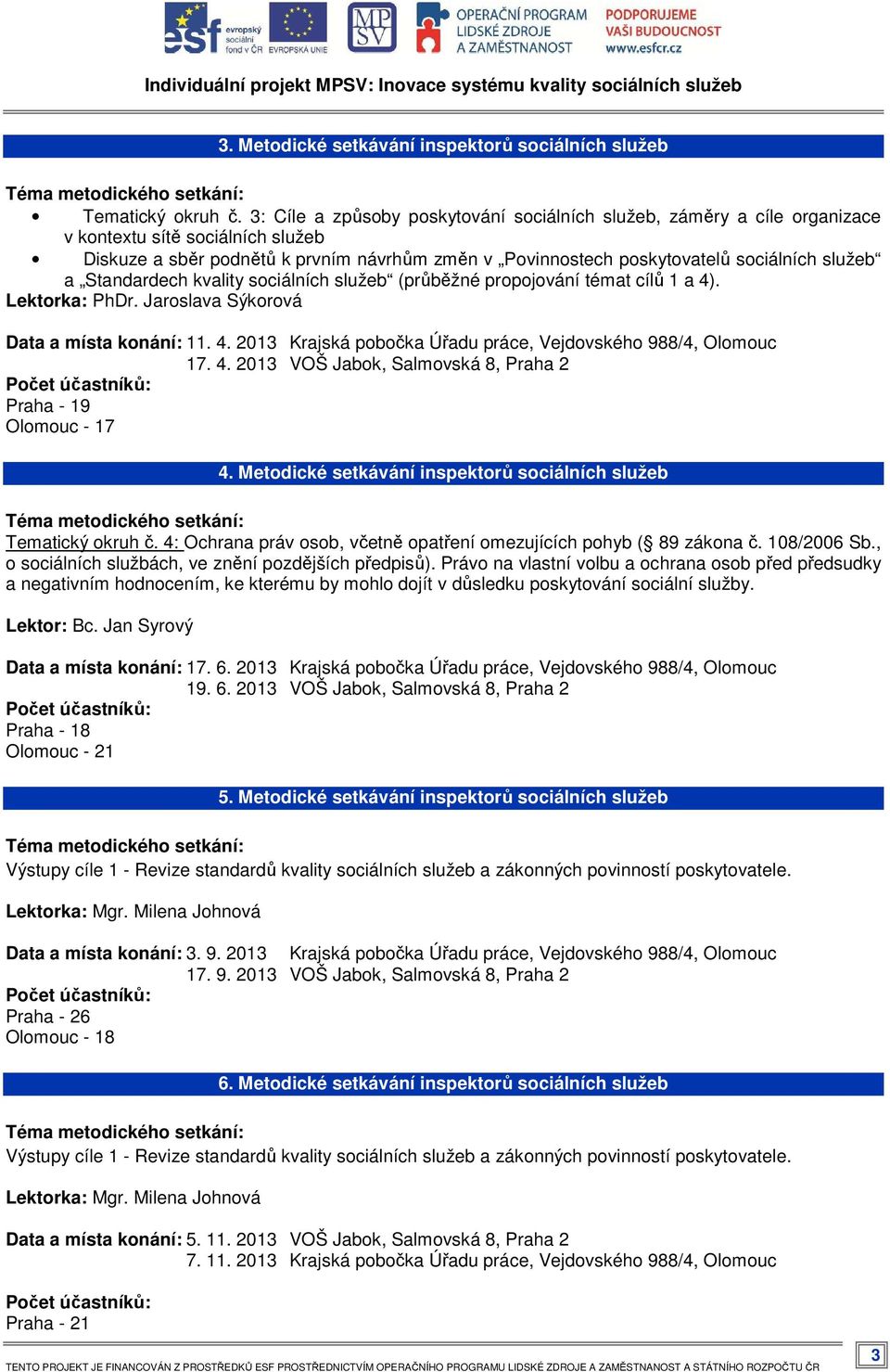 a Standardech kvality sociálních služeb (průběžné propojování témat cílů 1 a 4). Lektorka: PhDr. Jaroslava Sýkorová 11. 4. 2013 Krajská pobočka Úřadu práce, Vejdovského 988/4, Olomouc 17. 4. 2013 VOŠ Jabok, Salmovská 8, Praha 2 Praha - 19 Olomouc - 17 4.