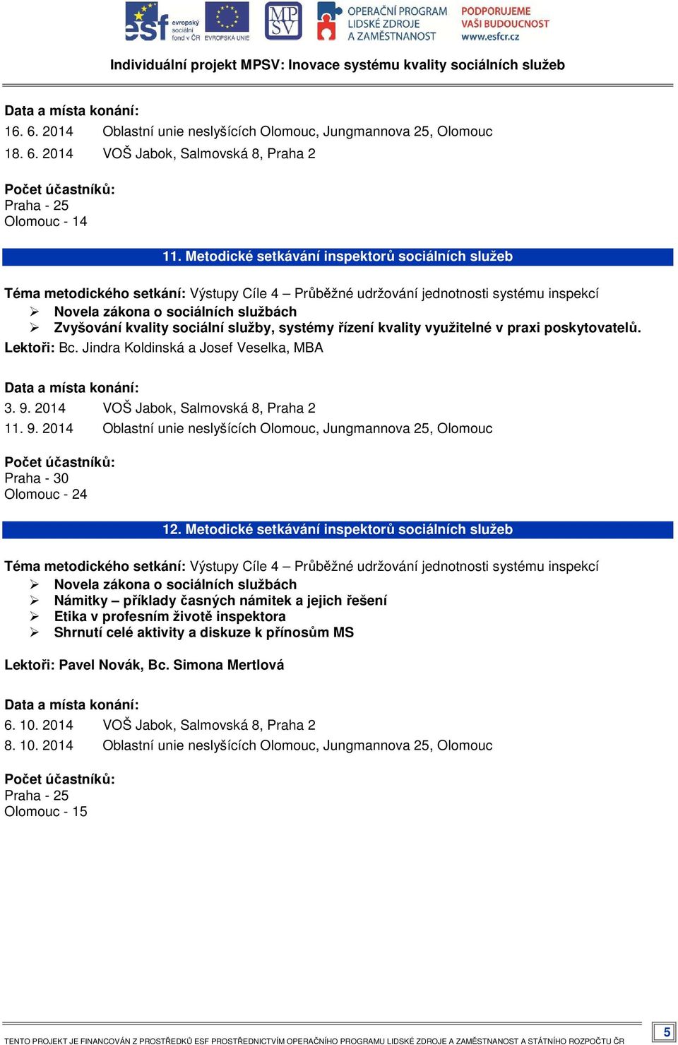 kvality využitelné v praxi poskytovatelů. Lektoři: Bc. Jindra Koldinská a Josef Veselka, MBA 3. 9. 2014 VOŠ Jabok, Salmovská 8, Praha 2 11. 9. 2014 Oblastní unie neslyšících Olomouc, Jungmannova 25, Olomouc Praha - 30 Olomouc - 24 12.