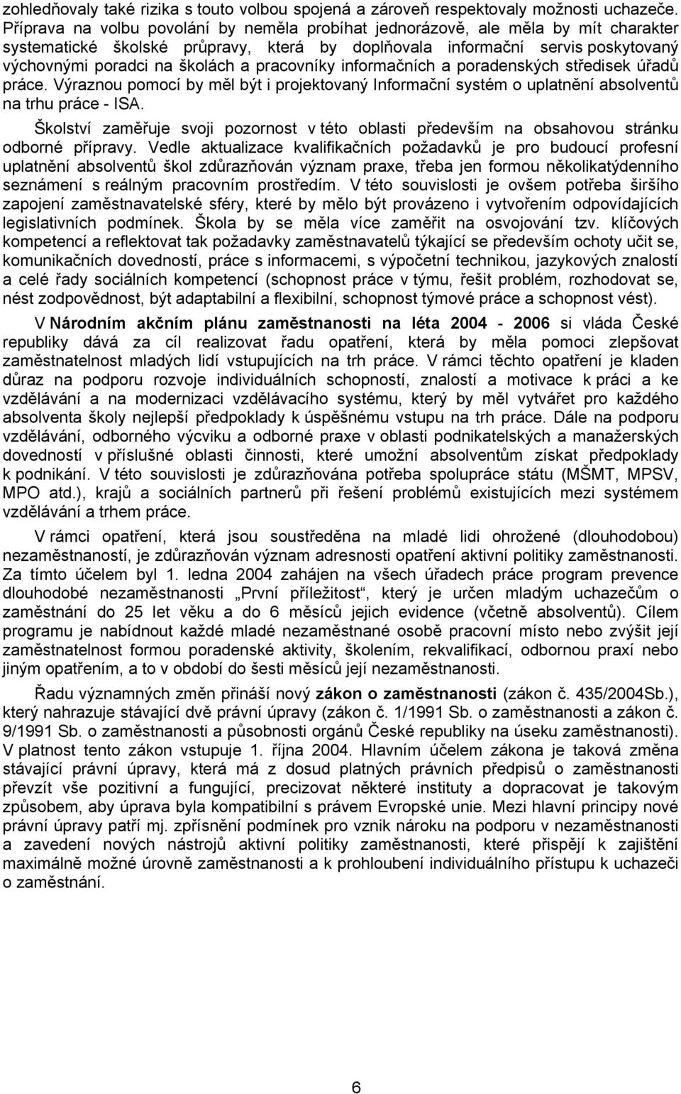 pracovníky informačních a poradenských středisek úřadů práce. Výraznou pomocí by měl být i projektovaný Informační systém o uplatnění absolventů na trhu práce - ISA.