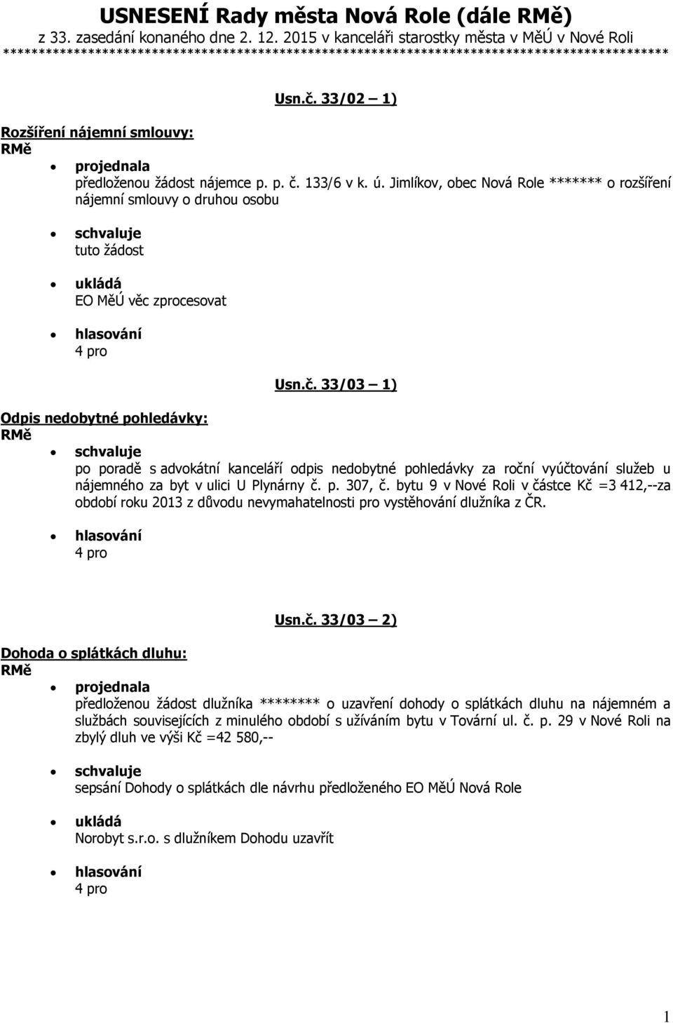 33/02 1) Rozšíření nájemní smlouvy: projednala předloženou žádost nájemce p. p. č. 133/6 v k. ú.