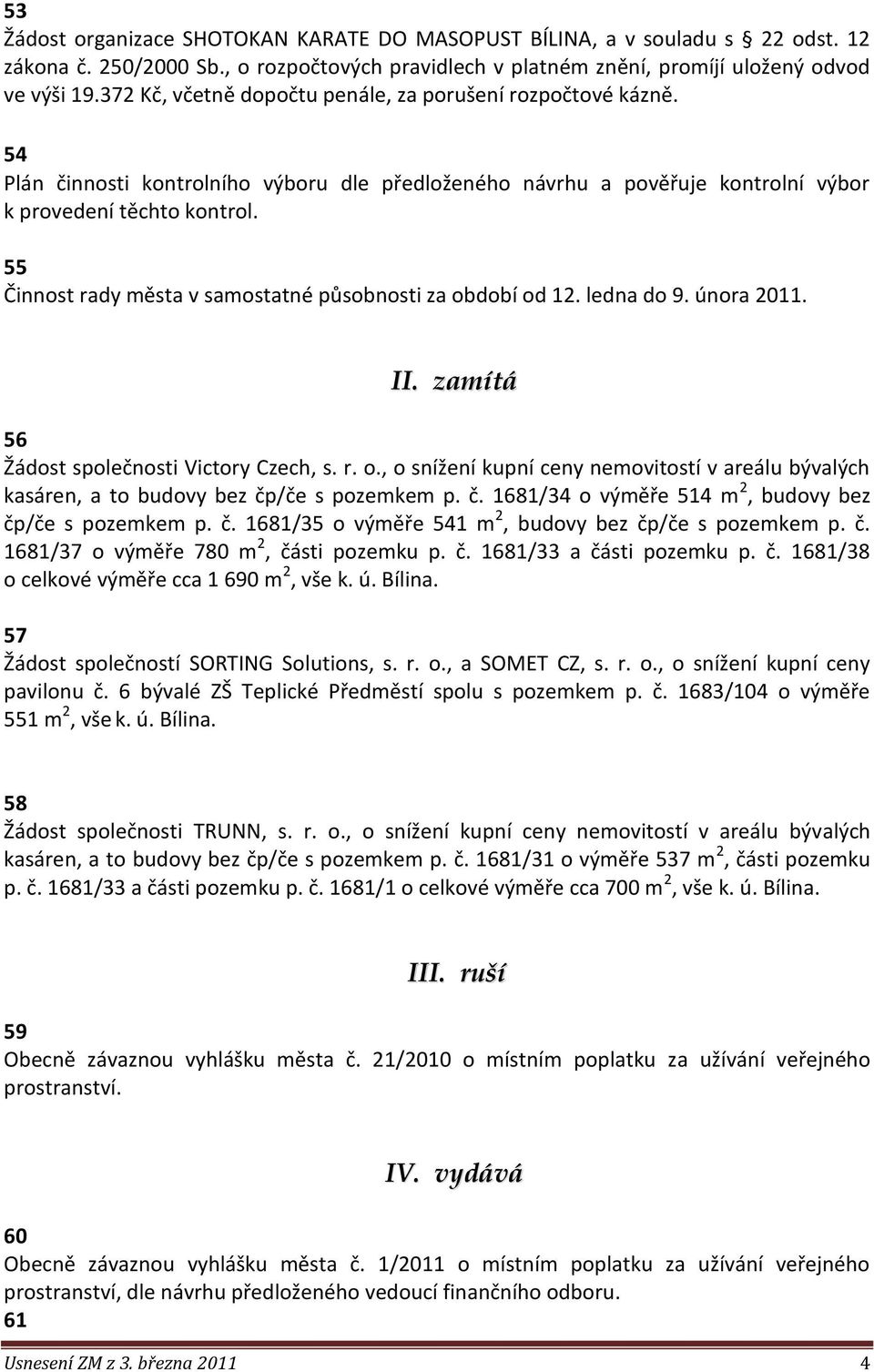 55 Činnost rady města v samostatné působnosti za období od 12. ledna do 9. února 2011. II. zamítá 56 Žádost společnosti Victory Czech, s. r. o., o snížení kupní ceny nemovitostí v areálu bývalých kasáren, a to budovy bez čp/če s pozemkem p.