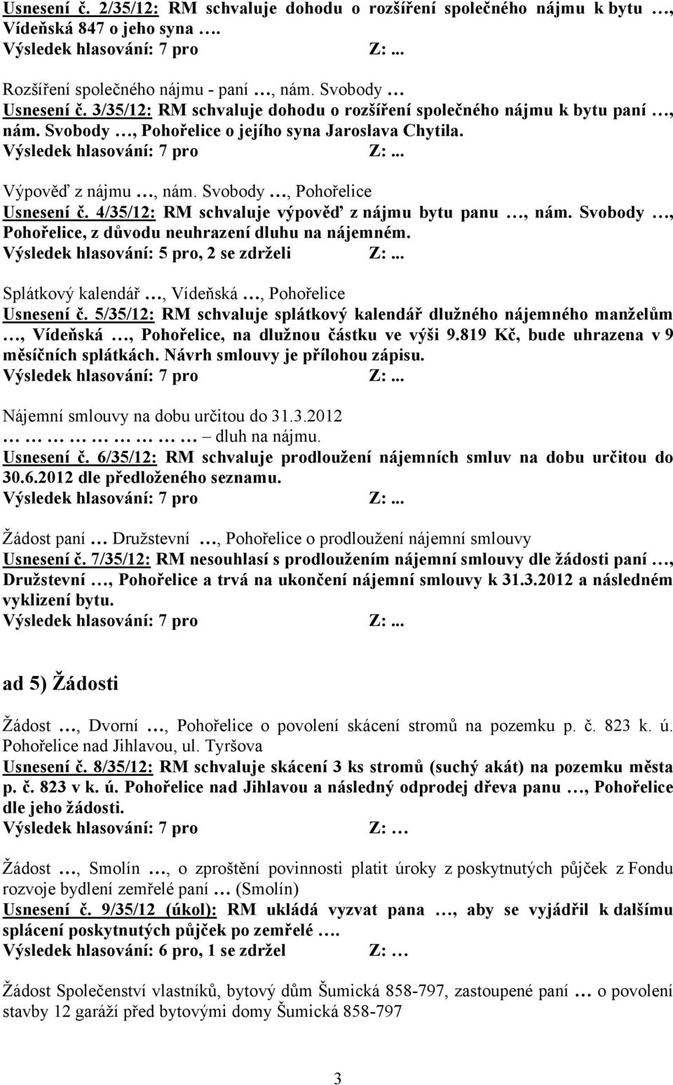 4/35/12: RM schvaluje výpověď z nájmu bytu panu, nám. Svobody, Pohořelice, z důvodu neuhrazení dluhu na nájemném. Výsledek hlasování: 5 pro, 2 se zdrželi Z:.