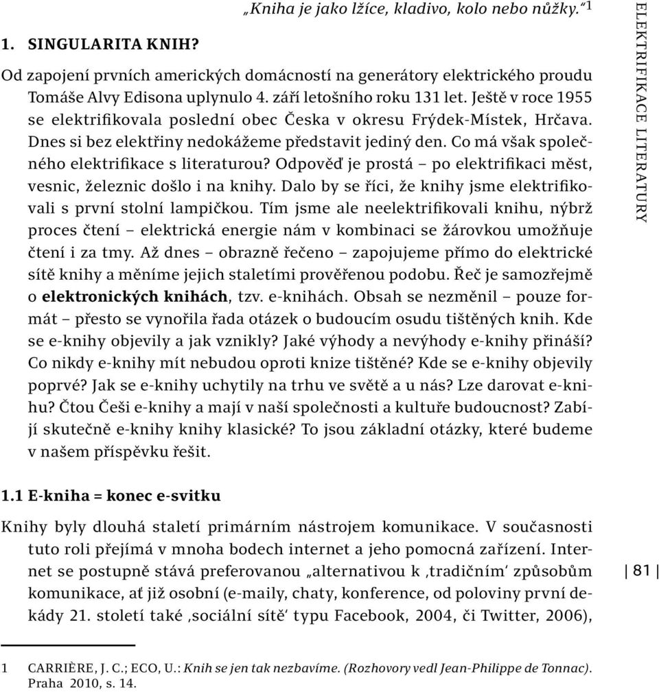 Co má však společného elektrifikace s literaturou? Odpověď je prostá po elektrifikaci měst, vesnic, železnic došlo i na knihy. Dalo by se říci, že knihy jsme elektrifikovali s první stolní lampičkou.