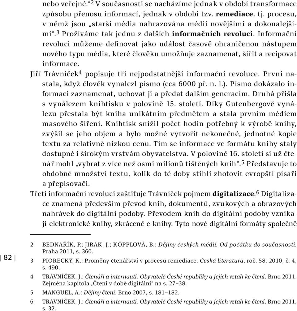 Informační revoluci můžeme definovat jako událost časově ohraničenou nástupem nového typu média, které člověku umožňuje zaznamenat, šířit a recipovat informace.