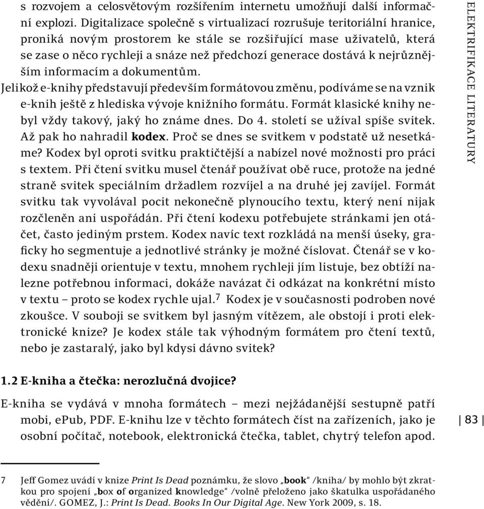 dostává k nejrůznějším informacím a dokumentům. Jelikož e-knihy představují především formátovou změnu, podíváme se na vznik e-knih ještě z hlediska vývoje knižního formátu.