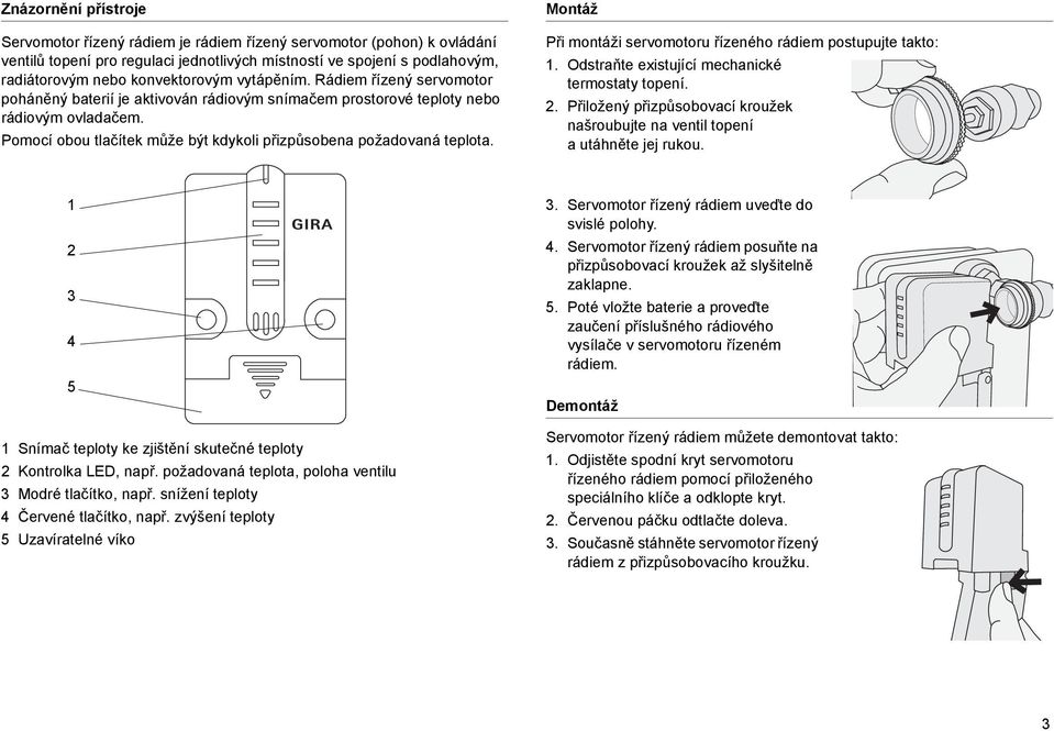 Montáž Př montáž servomotoru řízeného rádem postupujte takto: 1. Odstraňte exstující mechancké termostaty topení. 2. Přložený přzpůsobovací kroužek našroubujte na ventl topení a utáhněte jej rukou.
