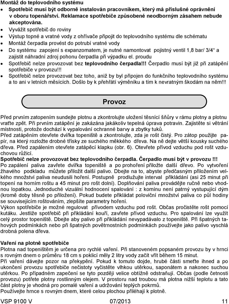 Vyvážit spotřebič do roviny Výstup topné a vratné vody z ohřívače připojit do teplovodního systému dle schématu Montáž čerpadla provést do potrubí vratné vody Do systému zapojení s expanzomatem, je