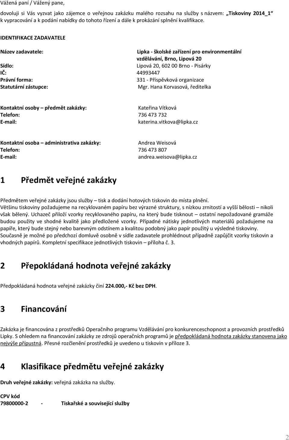 IDENTIFIKACE ZADAVATELE Název zadavatele: Lipka - školské zařízení pro environmentální vzdělávání, Brno, Lipová 20 Sídlo: Lipová 20, 602 00 Brno - Pisárky IČ: 44993447 Právní forma: 331 - Příspěvková