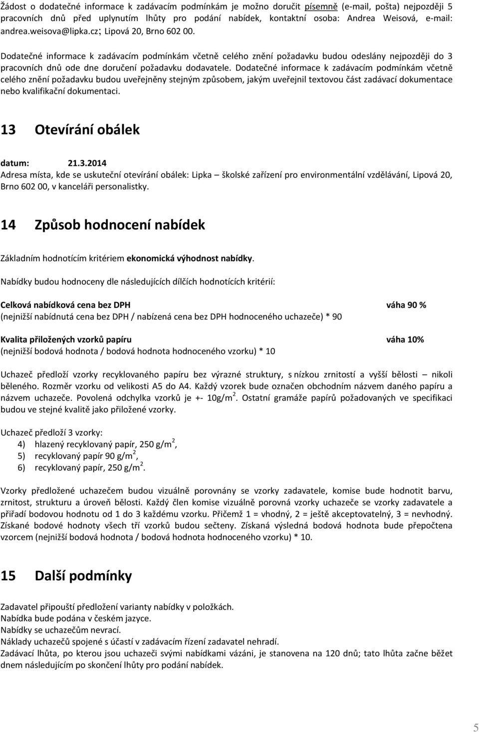 Dodatečné informace k zadávacím podmínkám včetně celého znění požadavku budou odeslány nejpozději do 3 pracovních dnů ode dne doručení požadavku dodavatele.