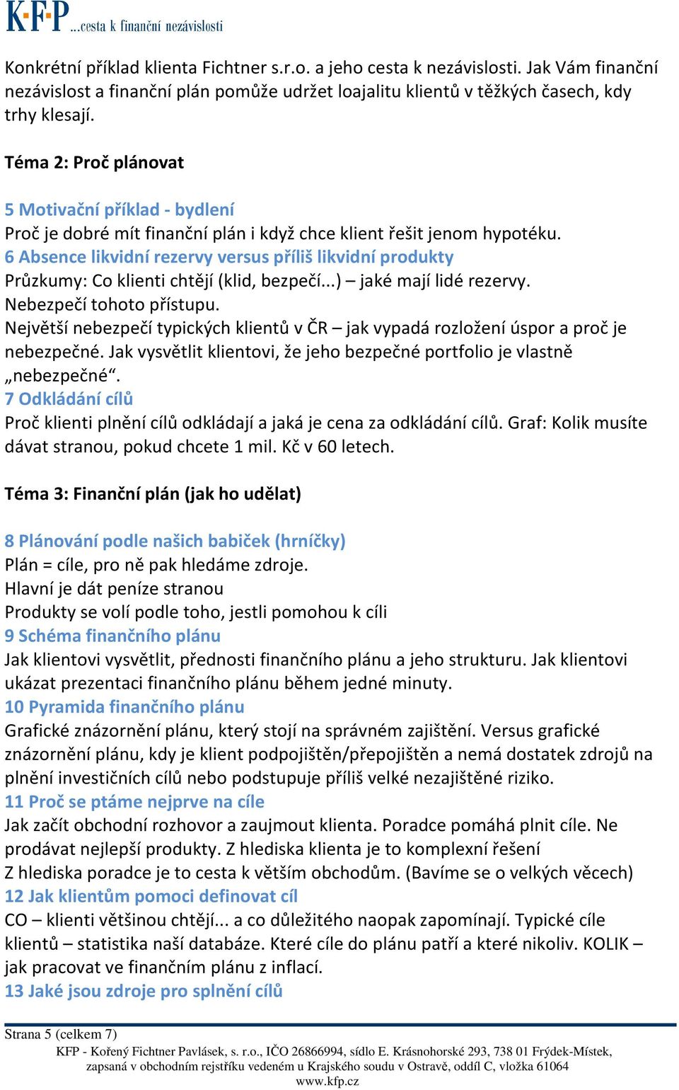 6 Absence likvidní rezervy versus příliš likvidní produkty Průzkumy: Co klienti chtějí (klid, bezpečí...) jaké mají lidé rezervy. Nebezpečí tohoto přístupu.