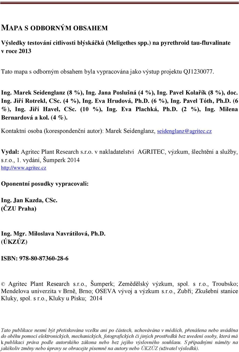Pavel Kolařík (8 %), doc. Ing. Jiří Rotrekl, CSc. (4 %), Ing. Eva Hrudová, Ph.D. (6 %), Ing. Pavel Tóth, Ph.D. (6 %), Ing. Jiří Havel, CSc. (10 %), Ing. Eva Plachká, Ph.D. (2 %), Ing.