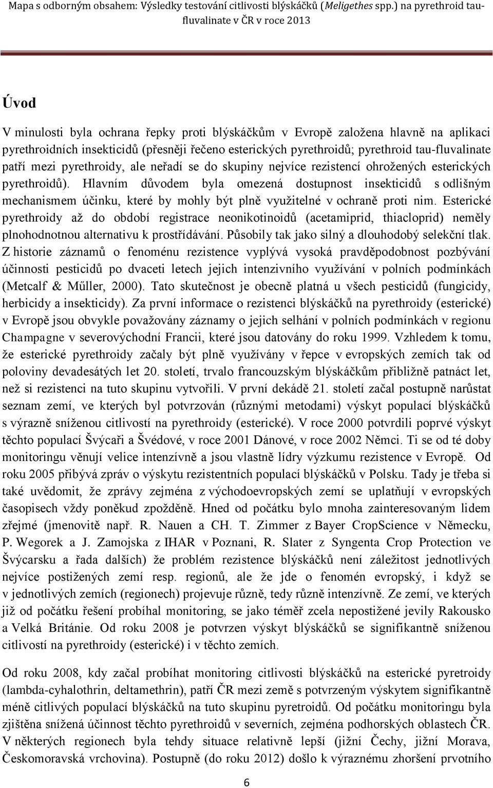 Hlavním důvodem byla omezená dostupnost insekticidů s odlišným mechanismem účinku, které by mohly být plně využitelné v ochraně proti nim.