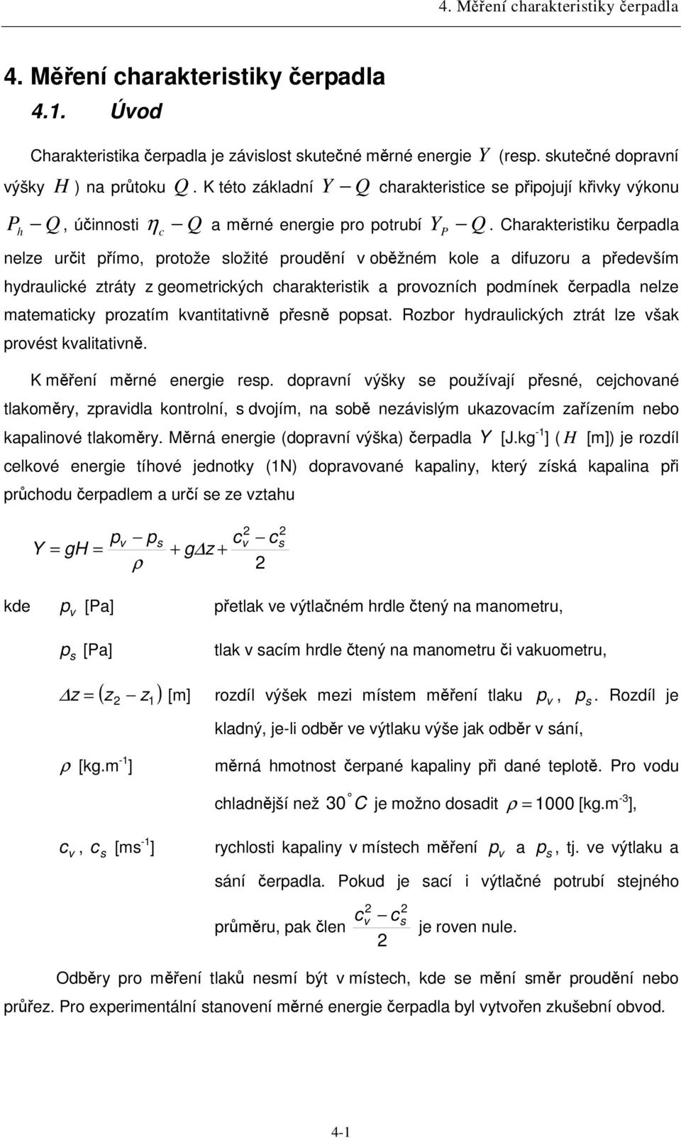 Charakteritiku erpadla nelze urit pímo, protože ložité proudní obžném kole a difuzoru a pedeším hydraulické ztráty z geometrických charakteritik a proozních podmínek erpadla nelze matematicky