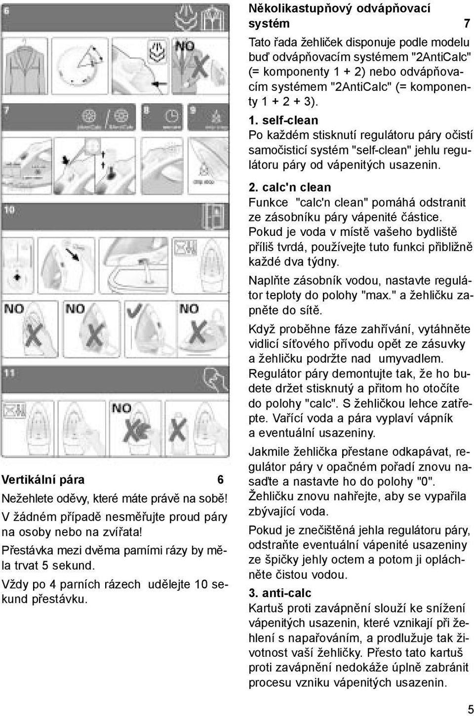 Několikastupňový odvápňovací systém 7 Tato řada žehliček disponuje podle modelu buď odvápňovacím systémem "2AntiCalc" (= komponenty 1 + 2) nebo odvápňovacím systémem "2AntiCalc" (= komponenty 1 + 2 +