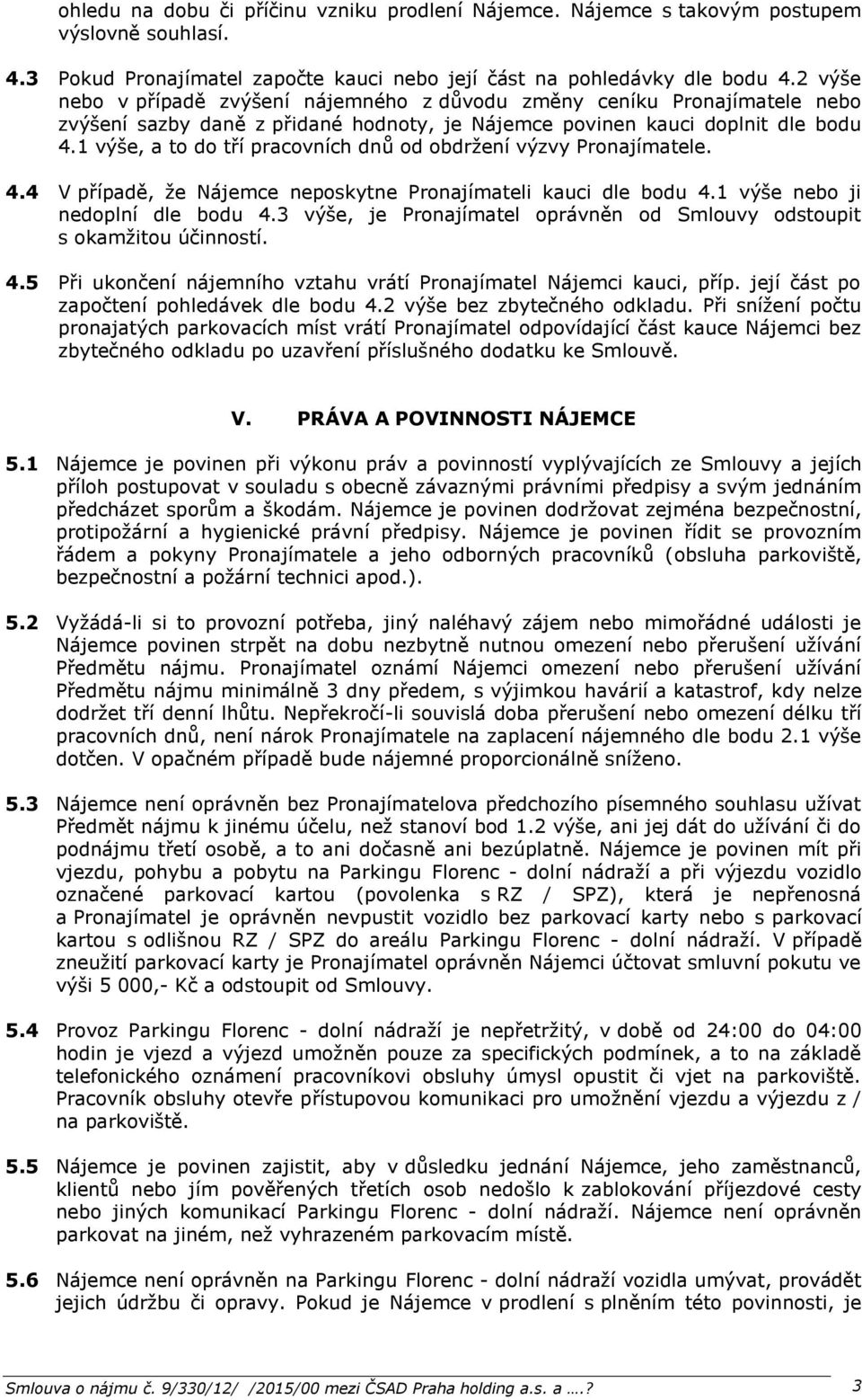 1 výše, a to do tří pracovních dnů od obdržení výzvy Pronajímatele. 4.4 V případě, že Nájemce neposkytne Pronajímateli kauci dle bodu 4.1 výše nebo ji nedoplní dle bodu 4.