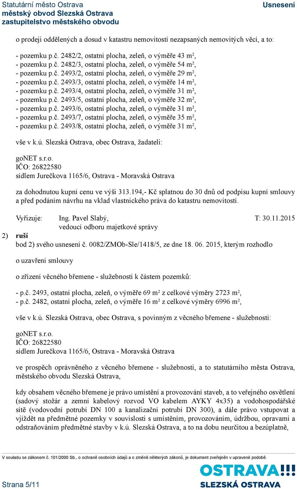 č. 2493/6, ostatní plocha, zeleň, o výměře 31 m 2, - pozemku p.č. 2493/7, ostatní plocha, zeleň, o výměře 35 m 2, - pozemku p.č. 2493/8, ostatní plocha, zeleň, o výměře 31 m 2, vše v k.ú.