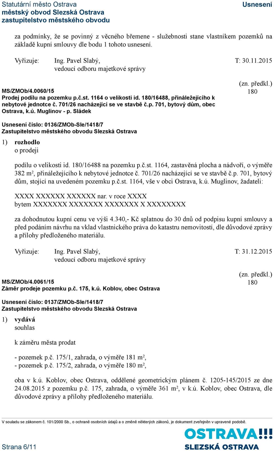 Sládek číslo: 0136/ZMOb-Sle/1418/7 1) rozhodlo o prodeji podílu o velikosti id. /16488 na pozemku p.č.st. 1164, zastavěná plocha a nádvoří, o výměře 382 m 2, přináležejícího k nebytové jednotce č.