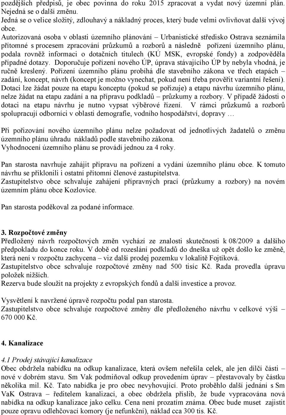 Autorizovaná osoba v oblasti územního plánování Urbanistické středisko Ostrava seznámila přítomné s procesem zpracování průzkumů a rozborů a následně pořízení územního plánu, podala rovněž informaci