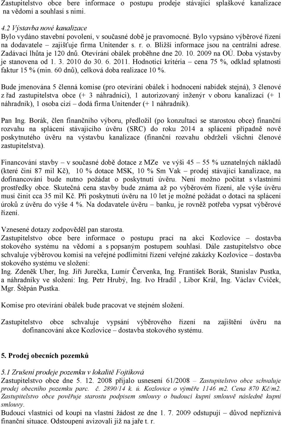 Bližší informace jsou na centrální adrese. Zadávací lhůta je 120 dnů. Otevírání obálek proběhne dne 20. 10. 2009 na OÚ. Doba výstavby je stanovena od 1. 3. 2010 do 30. 6. 2011.