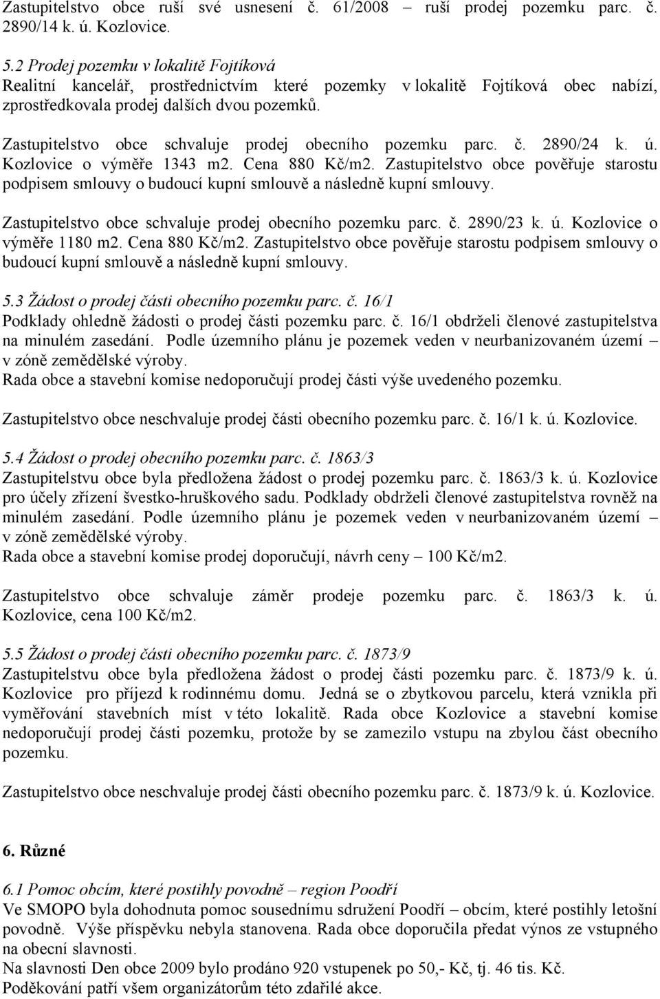 Zastupitelstvo obce schvaluje prodej obecního pozemku parc. č. 2890/24 k. ú. Kozlovice o výměře 1343 m2. Cena 880 Kč/m2.