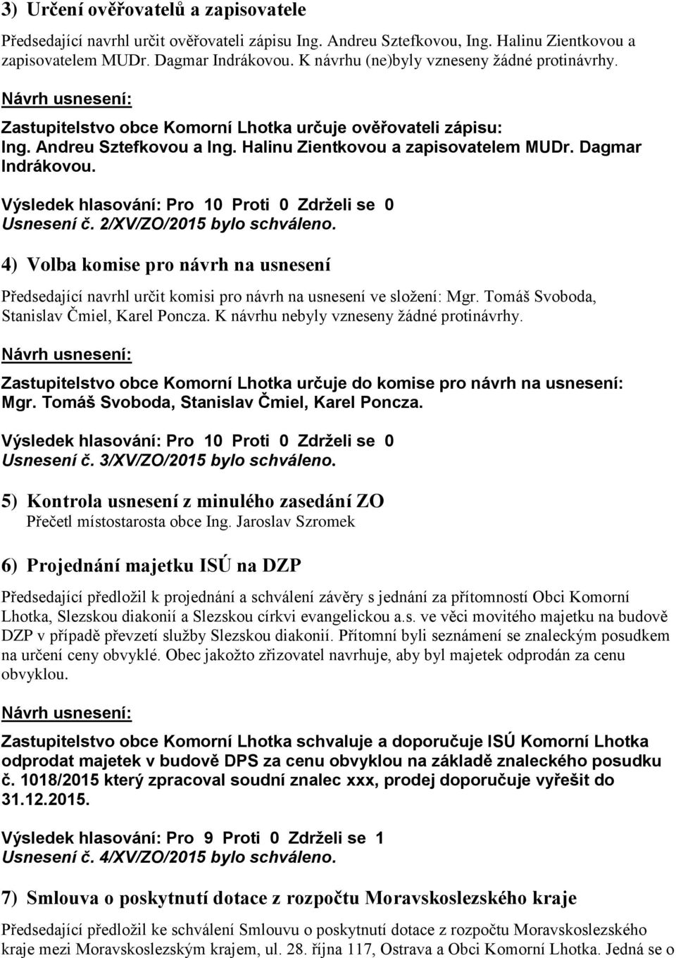 Usnesení č. 2/XV/ZO/2015 bylo schváleno. 4) Volba komise pro návrh na usnesení Předsedající navrhl určit komisi pro návrh na usnesení ve složení: Mgr. Tomáš Svoboda, Stanislav Čmiel, Karel Poncza.