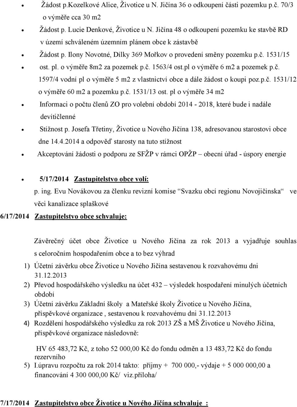 č. 1563/4 ost.pl o výměře 6 m2 a pozemek p.č. 1597/4 vodní pl o výměře 5 m2 z vlastnictví obce a dále žádost o koupi poz.p.č. 1531/12 o výměře 60 m2 a pozemku p.č. 1531/13 ost.