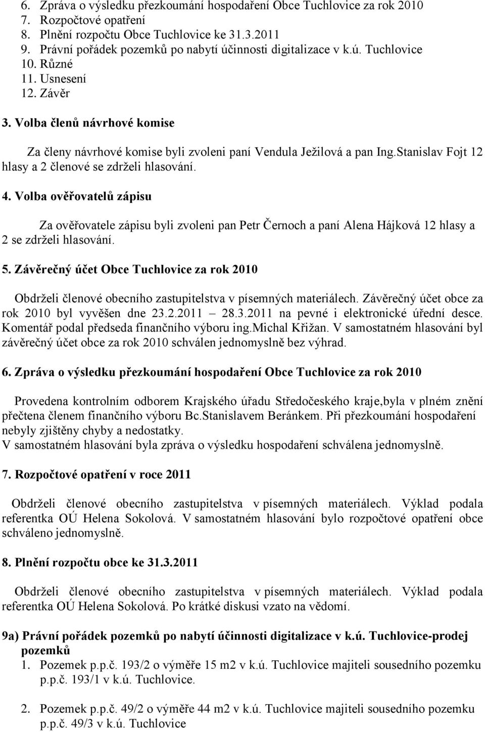 Volba členů návrhové komise Za členy návrhové komise byli zvoleni paní Vendula Ježilová a pan Ing.Stanislav Fojt 12 hlasy a 2 členové se zdrželi hlasování. 4.