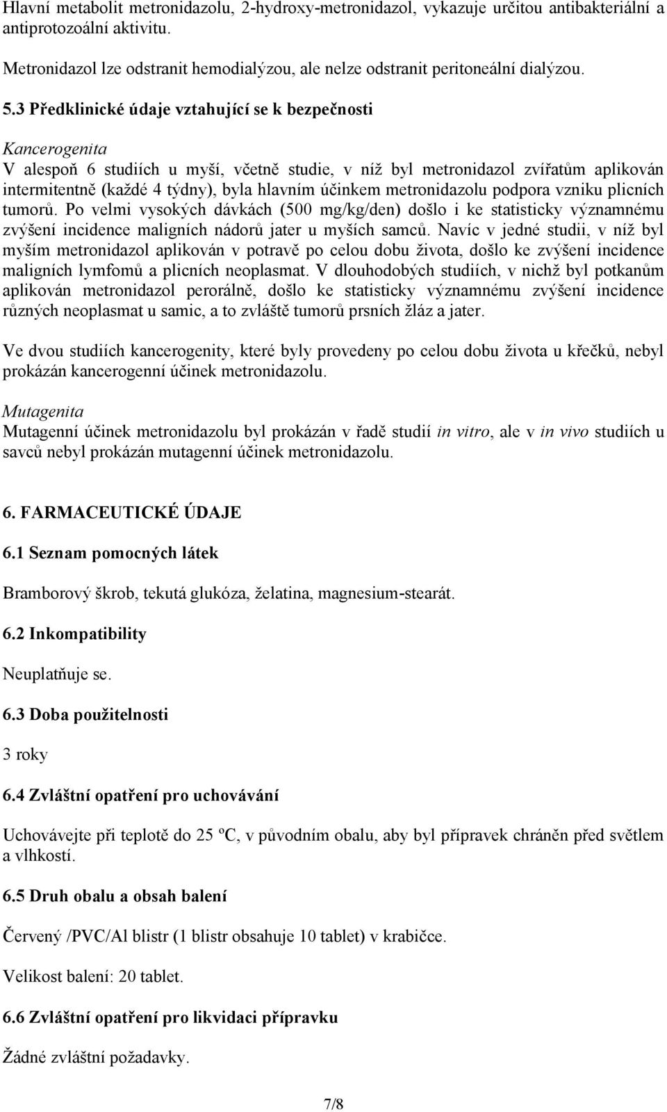 účinkem metronidazolu podpora vzniku plicních tumorů. Po velmi vysokých dávkách (500 mg/kg/den) došlo i ke statisticky významnému zvýšení incidence maligních nádorů jater u myších samců.