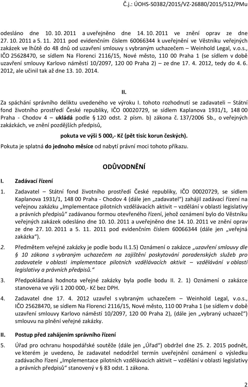 4. 2012, tedy do 4. 6. 2012, ale učinil tak až dne 13. 10. 2014. II. Za spáchání správního deliktu uvedeného ve výroku I.